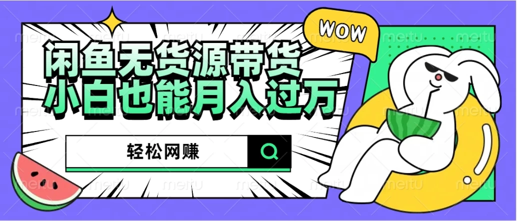 闲鱼无货源带货，轻松网赚，小白也能月入过万的秘密武器 - 项目资源网