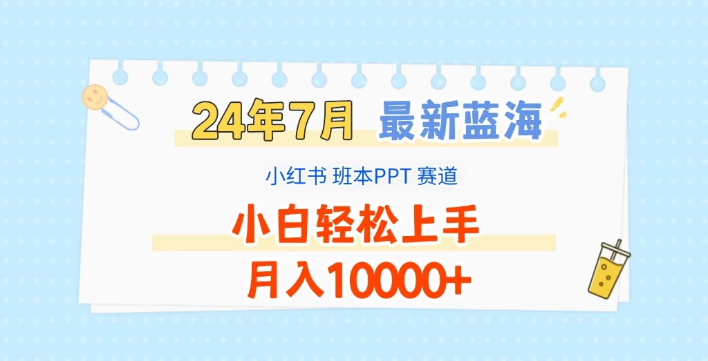 2024年7月最新蓝海赛道，小红书班本PPT项目，小白轻松上手，月入10000+ - 项目资源网