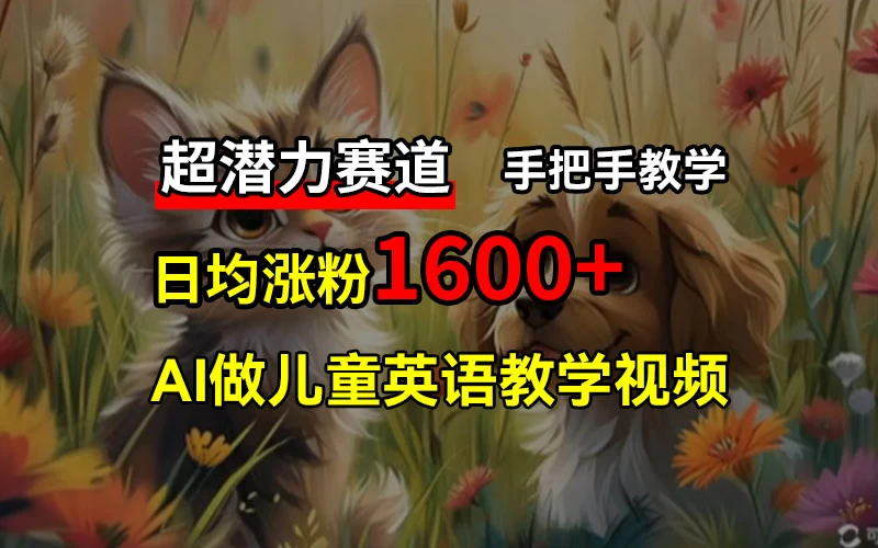 超潜力赛道，免费AI做儿童英语教学视频，3个月涨粉10w+，手把手教学，在家轻松获取被动收入 - 项目资源网