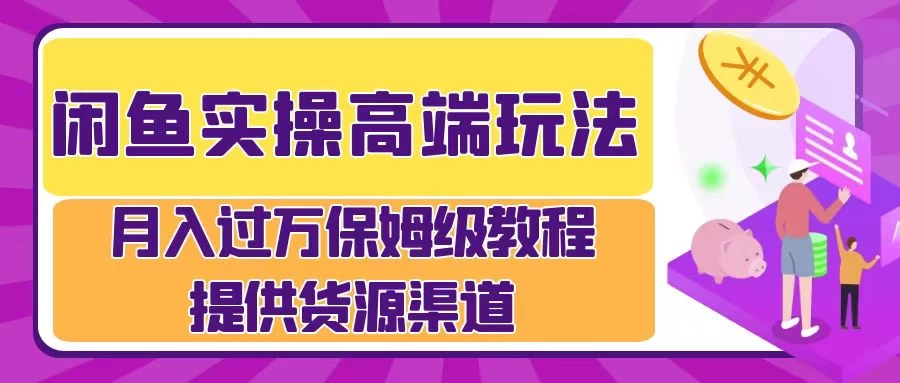 闲鱼实操高端玩法，月入过万保姆级教程，提供货源渠道 - 项目资源网