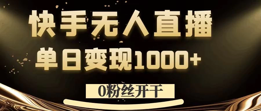 0粉丝开干，快手无人直播，单日变现1000+ - 项目资源网