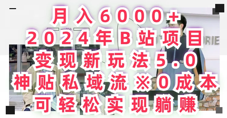 月入6000+，2024年B站项目变现新玩法5.0，神贴私域流0成本，可轻松实现躺赚 - 项目资源网