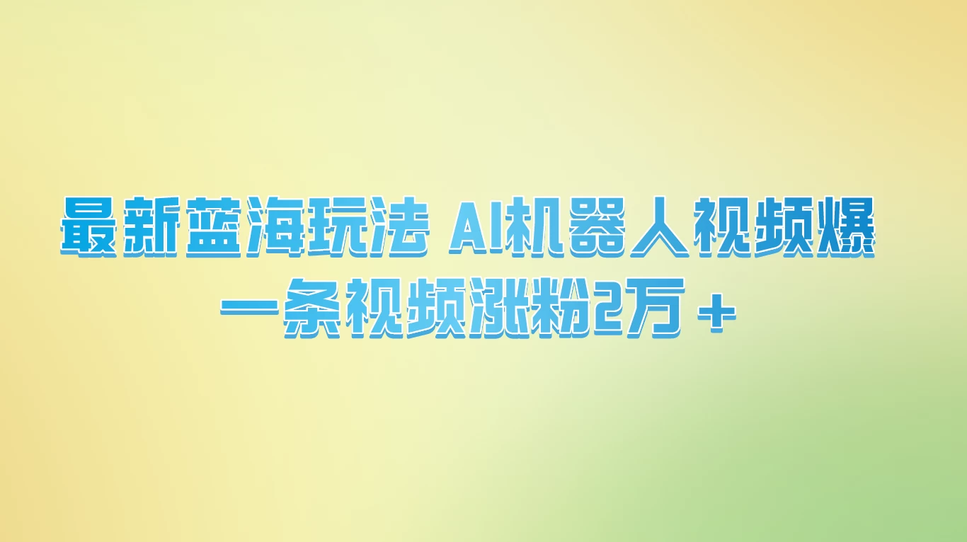 最新蓝海玩法， AI机器人视频爆火，一条视频涨粉2万+ - 项目资源网
