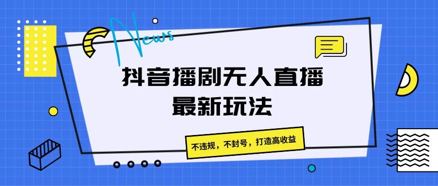 抖音播剧无人直播最新玩法，不违规，不封号，打造高收益 - 项目资源网