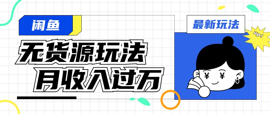 闲鱼改版后最新无货源玩法，从0开始小白快速上手，每天2小时月收入过万 - 项目资源网