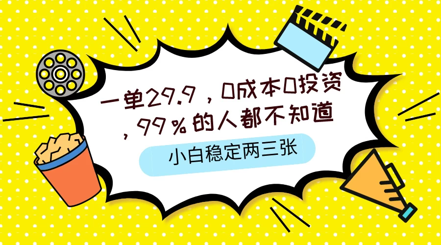 一单29.9，0成本0投资，99%的人不知道，小白也能稳定两三张，一部手机就能操作 - 项目资源网