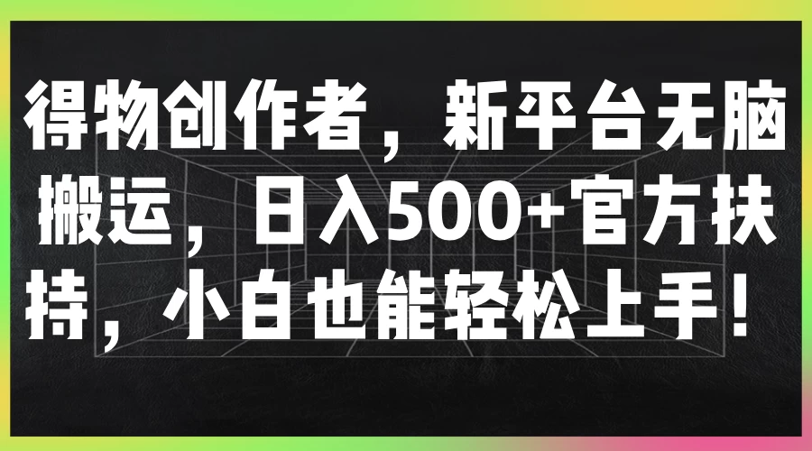 得物创作者，新平台无脑搬运，日入500+官方扶持，小白也能轻松上手！ - 项目资源网