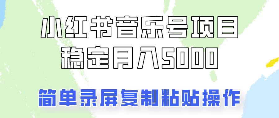 小红书音乐号，通过简单的复制粘贴操作，实现每月5000元以上的稳定收入 - 项目资源网