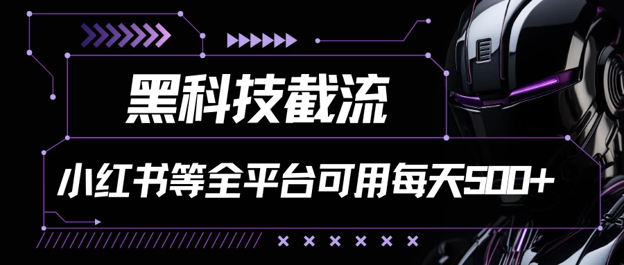 黑科技截流，小红书等全平台可用！每天引流500+ - 项目资源网