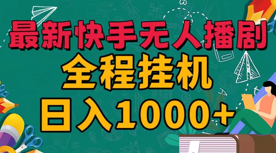最新快手无人播剧，全程挂机日入1000+，24小时日不落式躺赢玩法！ - 项目资源网