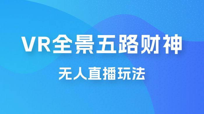 VR 全景模式五路财神无人直播玩法，抖音目前最火玩法 - 项目资源网