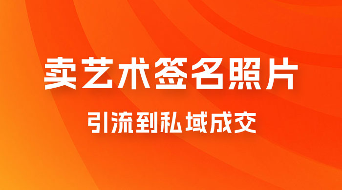 卖艺术签名照片，引流到私域成交，一单 19.9，一天轻松 200 - 项目资源网