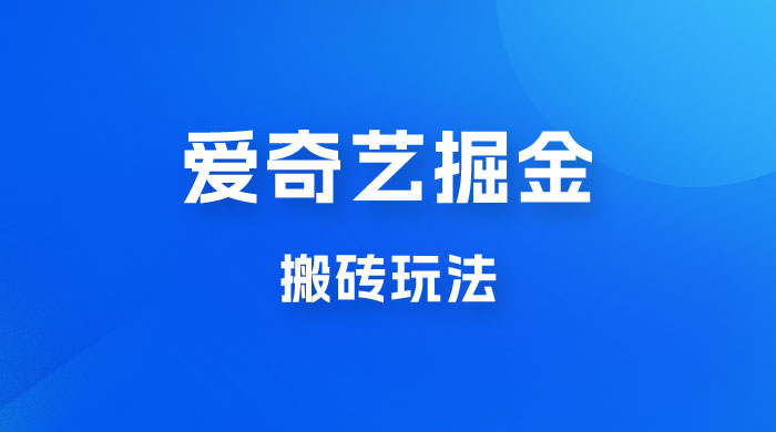 爱奇艺掘金，遥遥领先的搬砖玩法，日入 1000+ - 项目资源网