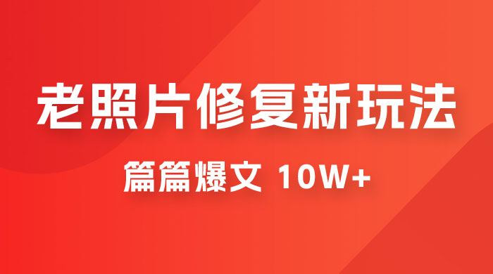 老照片修复新玩法，篇篇爆文 10W+，简单无脑易操作，月入过万轻轻松松 - 项目资源网