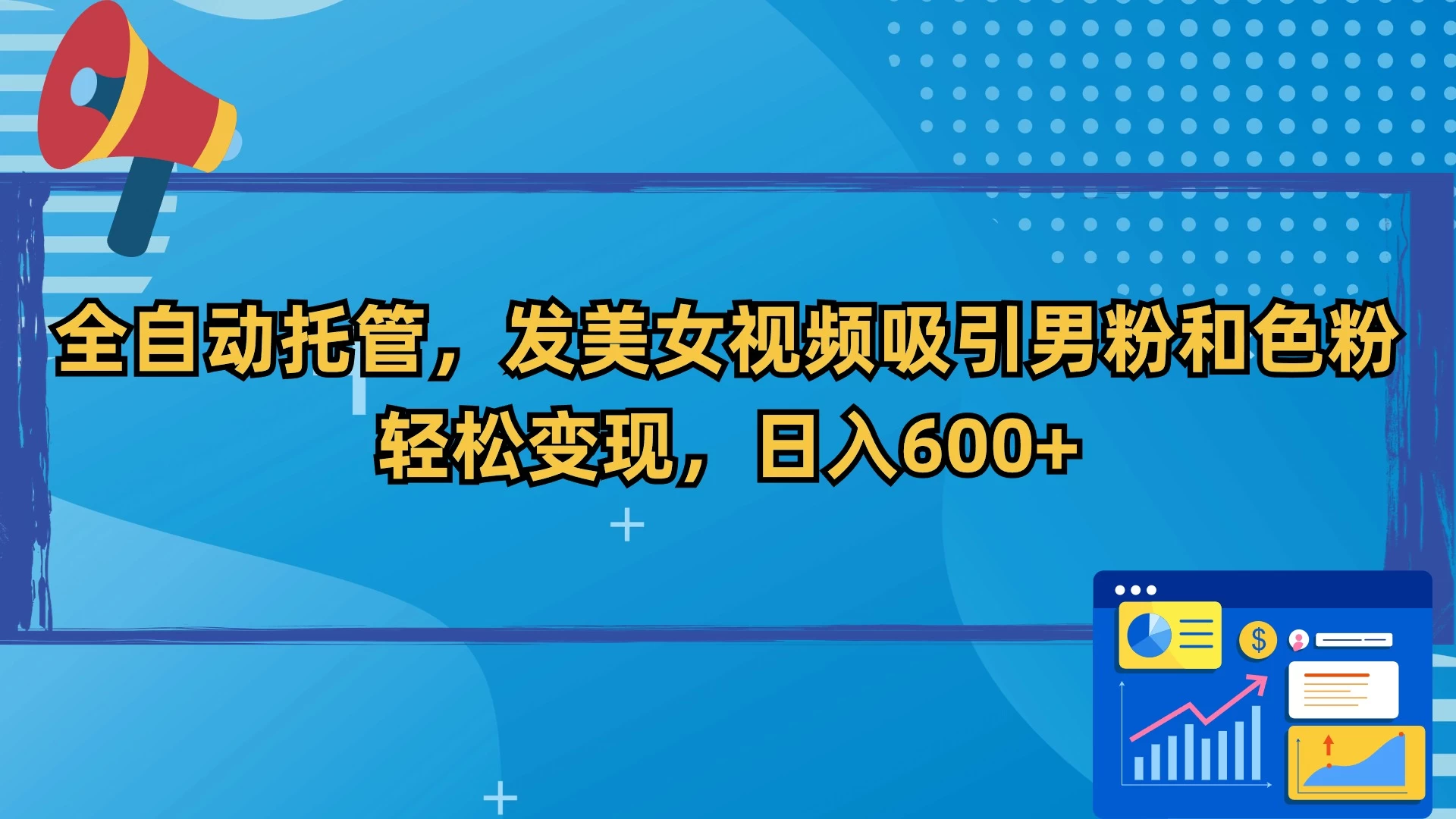 全自动托管，发美女视频吸引男粉和色粉，轻松变现，日入600+ - 项目资源网