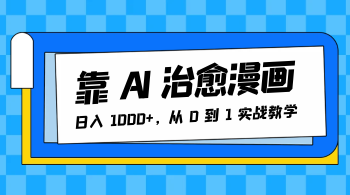 靠 AI 治愈漫画，日入 1000+，从 0 到 1 实战教学 - 项目资源网