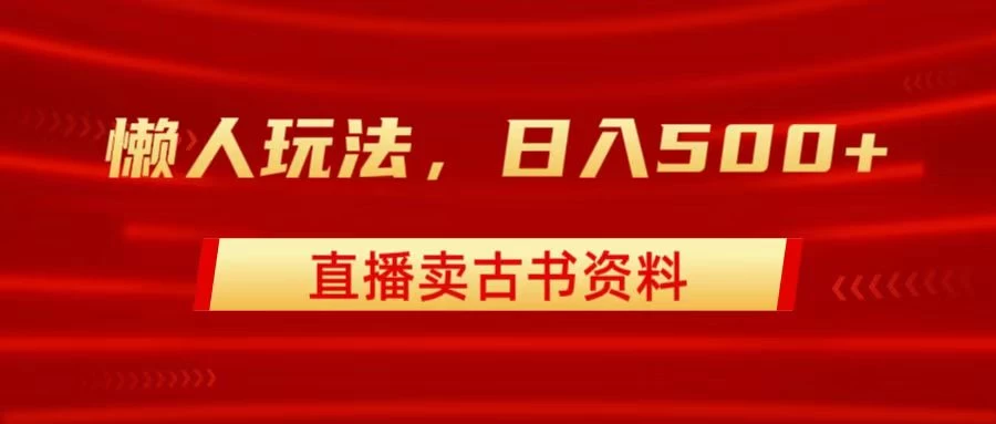 直播卖古书资料，懒人玩法，日赚500+ - 项目资源网