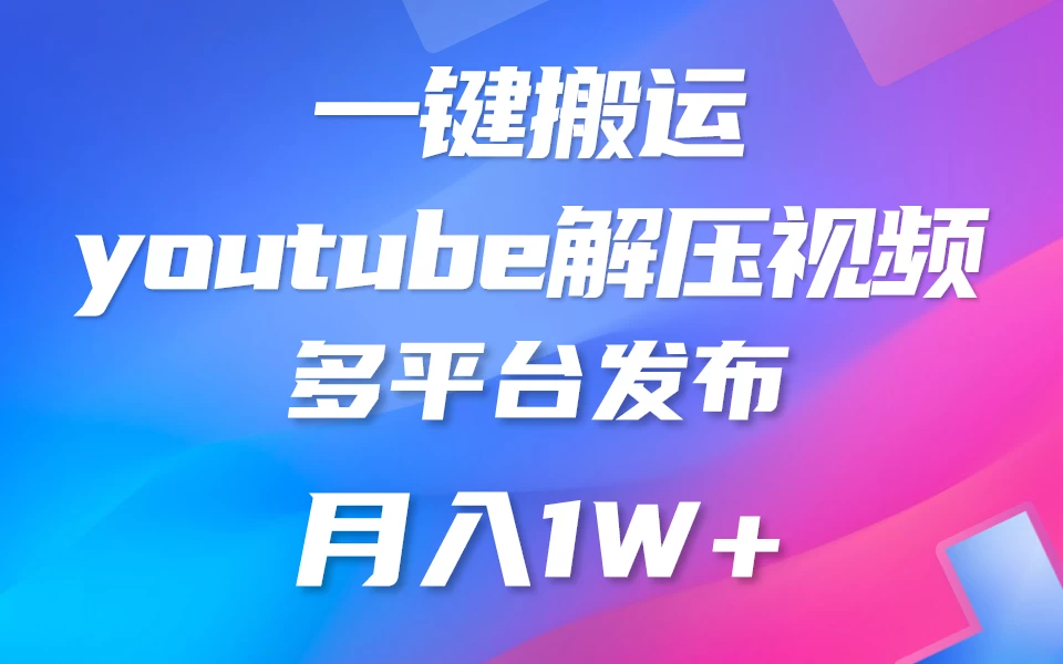 中视频计划全新玩法，一键搬运油管解压视频，多平台发布赚取收益1分钟上手，月入2W+ - 项目资源网