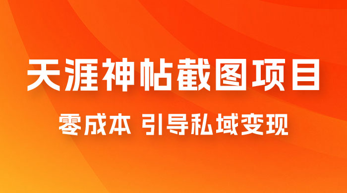 天涯神帖截图变现项目拆解，引导私域变现，零成本，卖多少赚多少 - 项目资源网