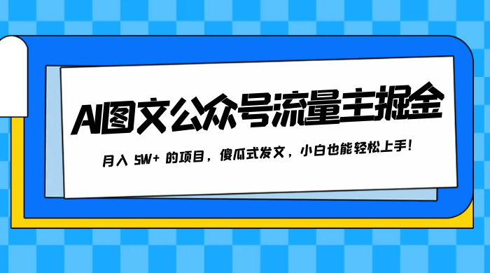 AI 图文公众号流量主掘金，月入 5W+ 的项目，傻瓜式发文，小白也能轻松上手！ - 项目资源网