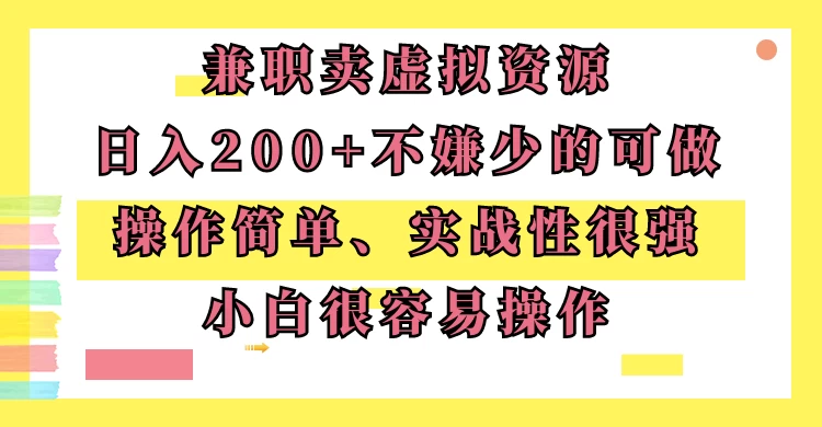 兼职卖虚拟资源、日入200+，不嫌少的可做，操作简单、实战性很强，小白很容易操作 - 项目资源网