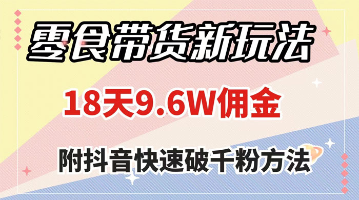 零食带货新玩法，18 天 9.6w 佣金，几分钟一个作品（附快速破千粉方法） - 项目资源网