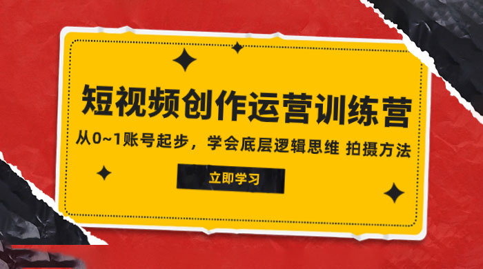 2023 短视频创作运营训练营，从 0~1 账号起步，学会底层逻辑思维、拍摄方法 - 项目资源网
