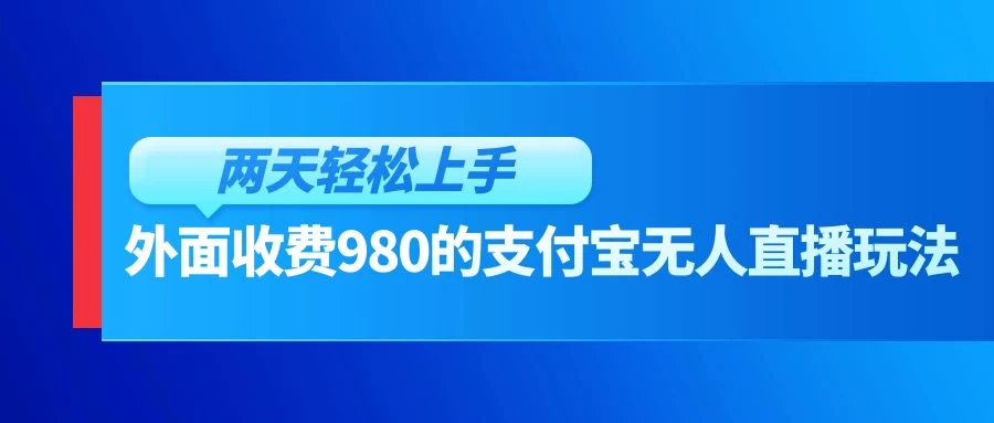 外面收费980的支付宝无人直播玩法，小白也可以两天轻松上手【揭秘】 - 项目资源网