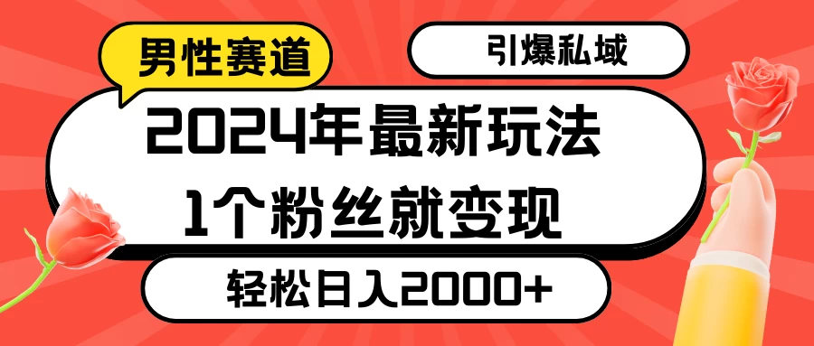 2024年最新男性赛道玩法，引爆私域流量，1个粉丝就变现，轻松日入2000+ - 项目资源网