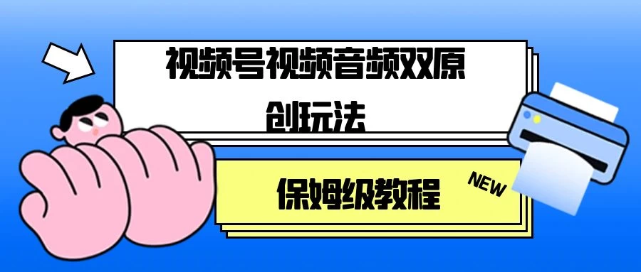 视频号音频视频双原创玩法，条条爆款，单号一天变现1000+，保姆级教程 - 项目资源网