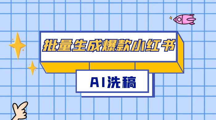 用最火的 AI 洗稿，无脑批量生成爆款小红书内容，省时省力，每天收入不只300+ - 项目资源网