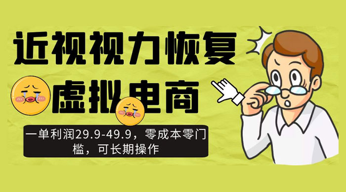 近视视力恢复虚拟电商，一单利润 29.9-49.9，零成本零门槛，可长期操作 - 项目资源网