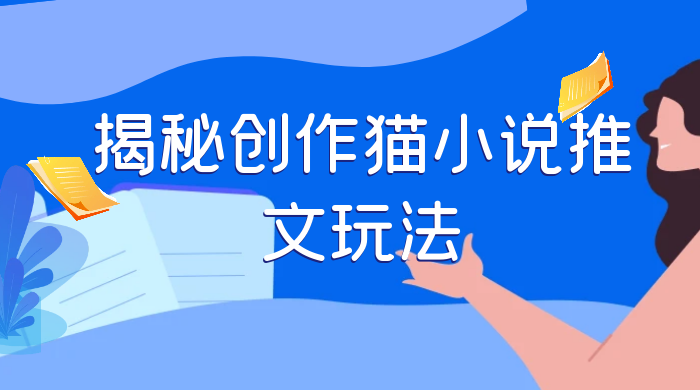揭秘创作猫小说推文玩法，每天 1 小时，轻松月入过万，0 成本，保姆级教学 - 项目资源网