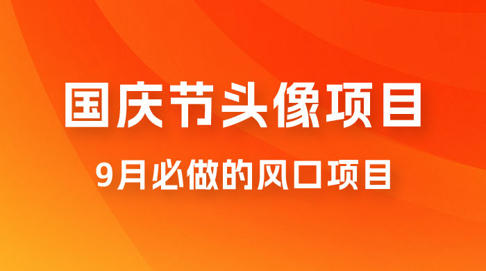 国庆头像推广，每年必做项目之一，新手操作无难度，最高日入 500+ - 项目资源网