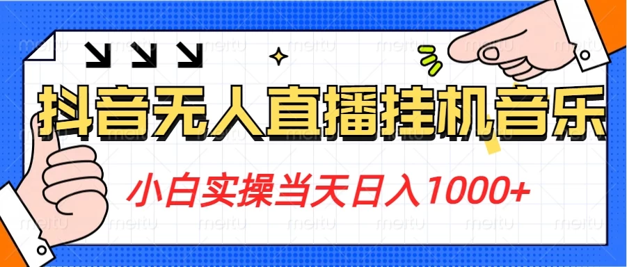 小白实操当天日入1000+，抖音24小时无人直播音乐，不违规，不封号纯撸音浪 - 项目资源网