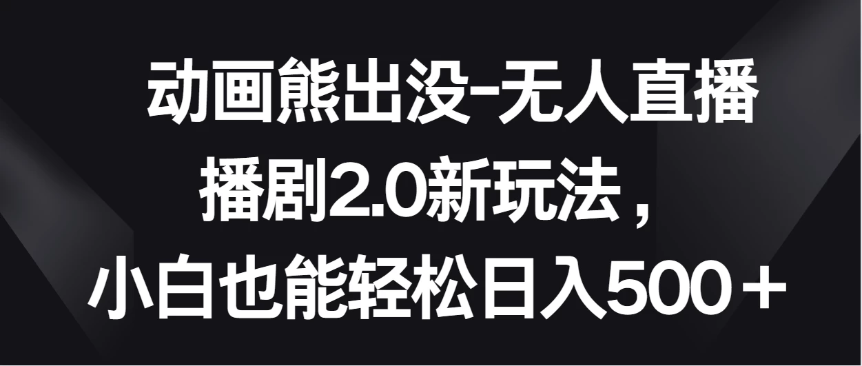 动画熊出没-无人直播播剧2.0新玩法，小白也能轻松日入500＋ - 项目资源网