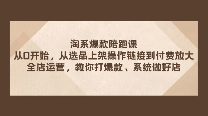 淘系爆款陪跑课：从选品上架操作链接到付费放大、全店运营、打爆款、系统做好店 - 项目资源网