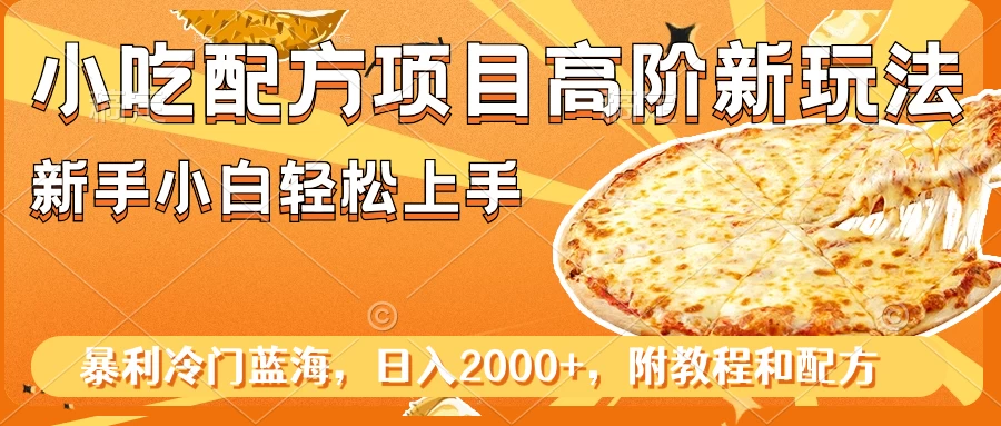 小吃配方项目高阶新玩法，新手小白轻松上手，暴利冷门蓝海，日入2000+ - 项目资源网