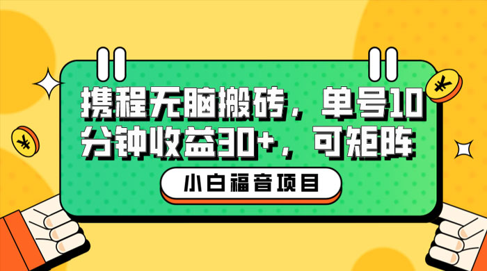 小白新手福音：携程无脑搬砖项目，单号操作 10 分钟收益 30+ ，可矩阵可放大 - 项目资源网