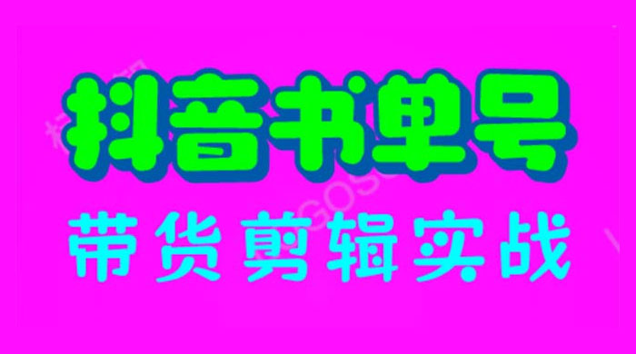 抖音书单号带货剪辑实战：手把手带你起号、涨粉、剪辑、卖货、变现（46节） - 项目资源网