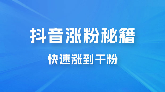 抖音快速涨粉秘籍，教你如何快速涨到千粉，工作室可矩阵操作 - 项目资源网