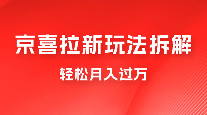 京喜拉新项目拆解：轻松月入过万，新玩法，小白也能轻易上手 - 项目资源网