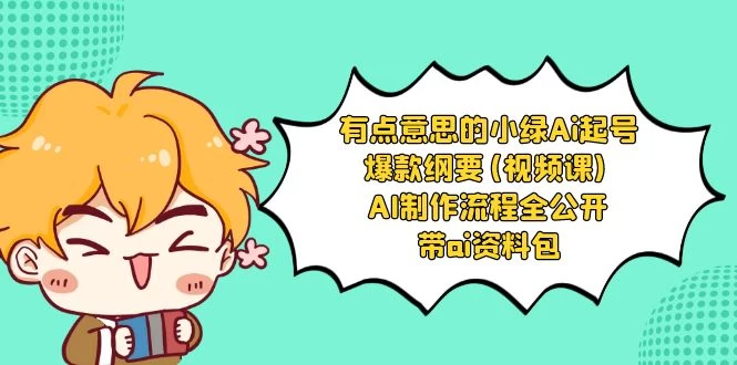 有点意思的小绿 AI 起号爆款纲要视频课 AI 制作流程全公开（附带 AI 资料包） - 项目资源网