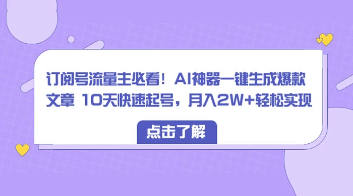 订阅号流量主必看！AI神器一键生成爆款文章 10天快速起号，月入 2W+ 轻松 - 项目资源网