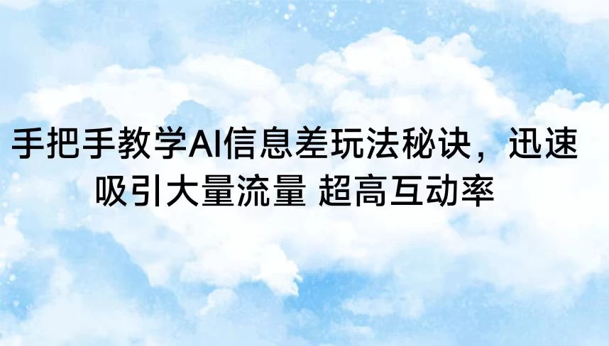 手把手教学AI信息差玩法秘诀,迅速吸引大量流量 超高互动率 - 项目资源网