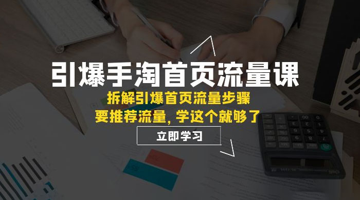 引爆·手淘首页流量课：拆解引爆首页流量步骤，要推荐流量，学这个就够了 - 项目资源网
