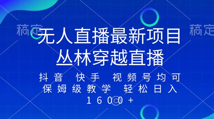 最新最火无人直播项目，丛林穿越，所有平台都可播 保姆级教学小白轻松 1600+ - 项目资源网