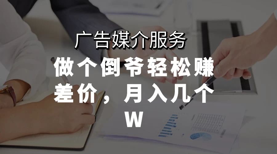 广告媒介服务，做个倒爷轻松赚差价，月入几个W - 项目资源网