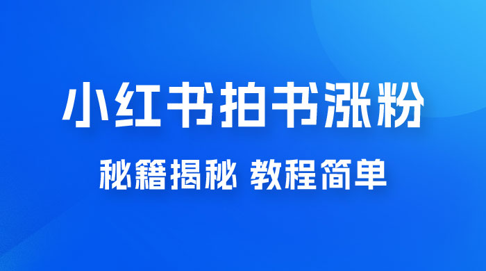 小红书拍书涨粉秘籍揭秘，教程简单，快速涨粉轻松变现 - 项目资源网