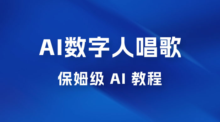 AI 数字人唱歌视频制作教程，保姆级 AI 教程，从小白到专家（附视频+软件） - 项目资源网
